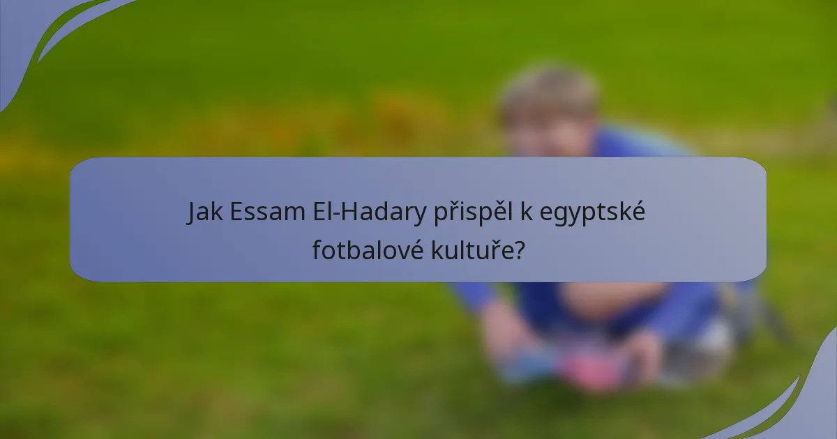 Jak Essam El-Hadary přispěl k egyptské fotbalové kultuře?