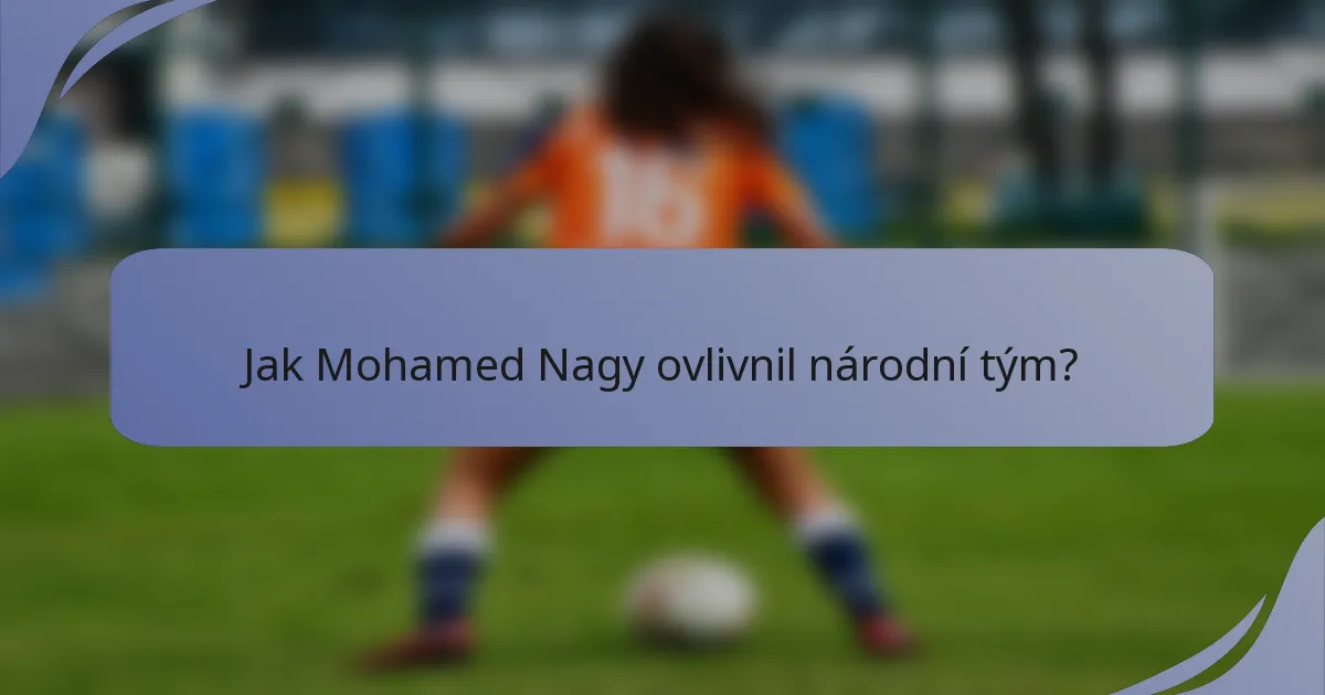 Jak Mohamed Nagy ovlivnil národní tým?
