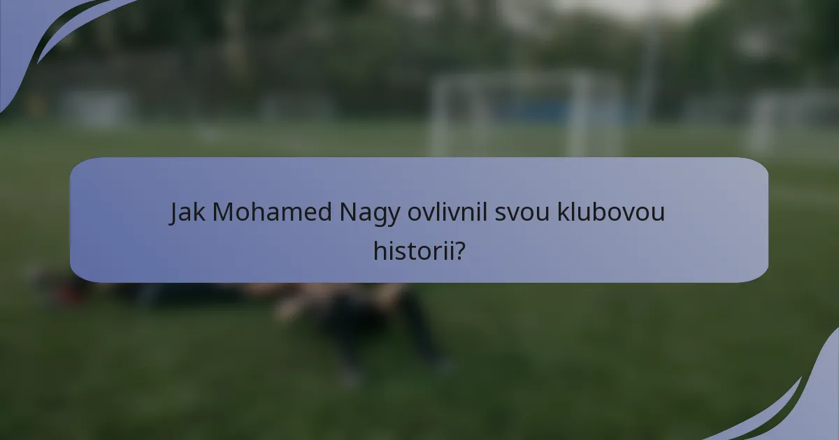 Jak Mohamed Nagy ovlivnil svou klubovou historii?