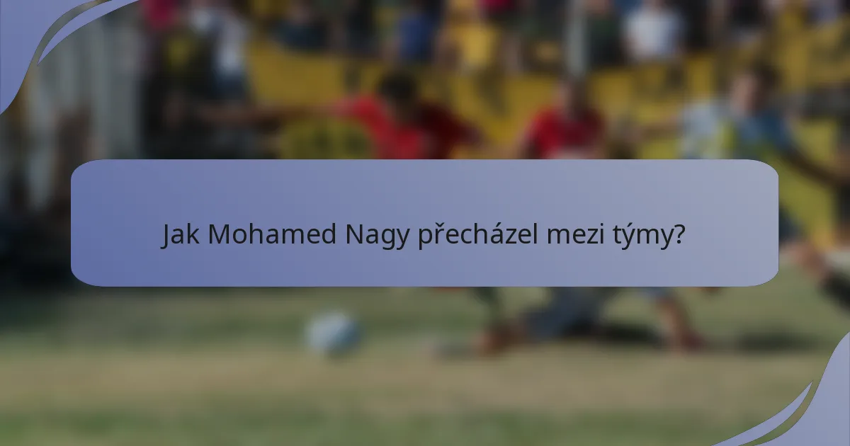 Jak Mohamed Nagy přecházel mezi týmy?