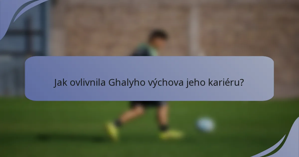 Jak ovlivnila Ghalyho výchova jeho kariéru?