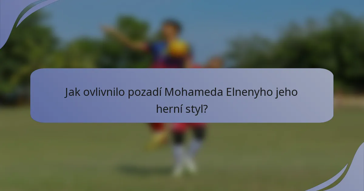 Jak ovlivnilo pozadí Mohameda Elnenyho jeho herní styl?
