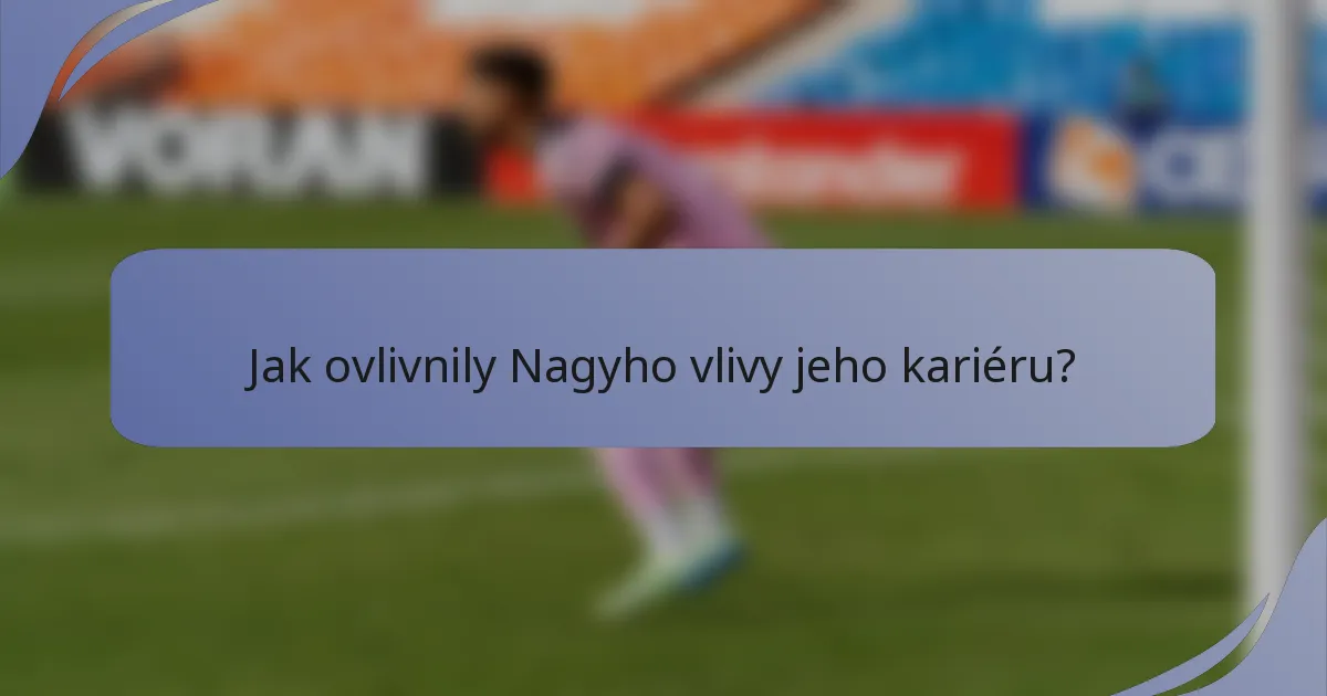 Jak ovlivnily Nagyho vlivy jeho kariéru?