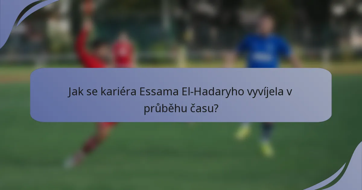 Jak se kariéra Essama El-Hadaryho vyvíjela v průběhu času?