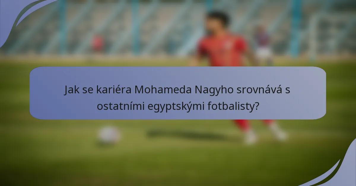 Jak se kariéra Mohameda Nagyho srovnává s ostatními egyptskými fotbalisty?