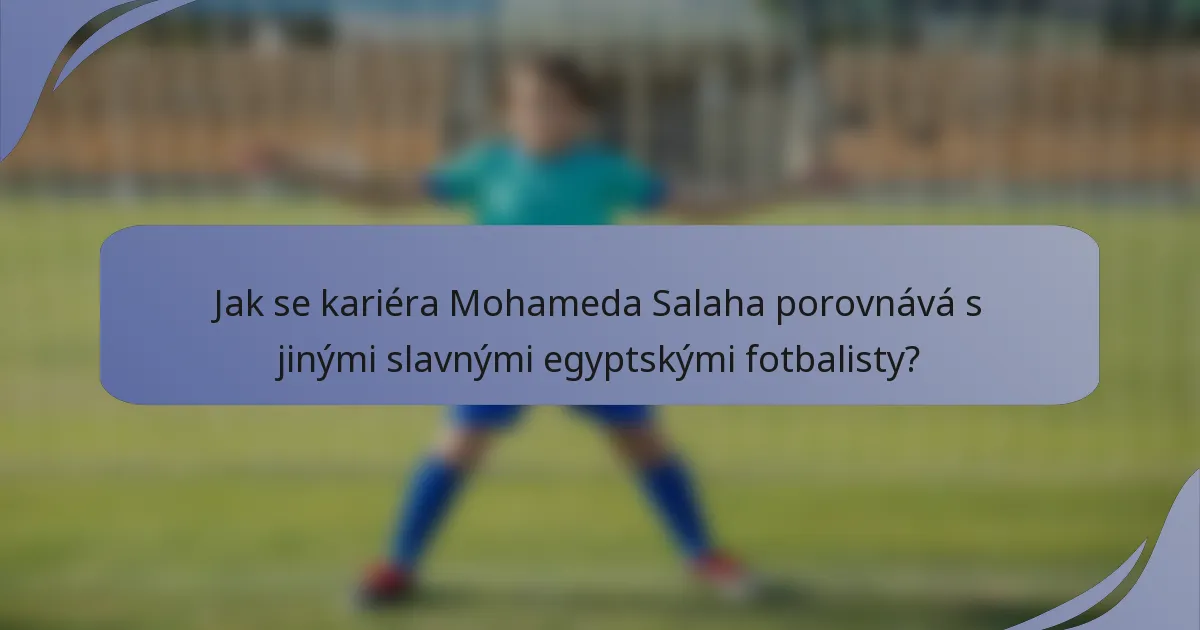 Jak se kariéra Mohameda Salaha porovnává s jinými slavnými egyptskými fotbalisty?
