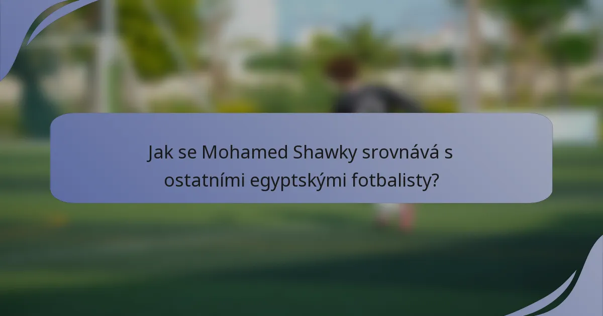 Jak se Mohamed Shawky srovnává s ostatními egyptskými fotbalisty?