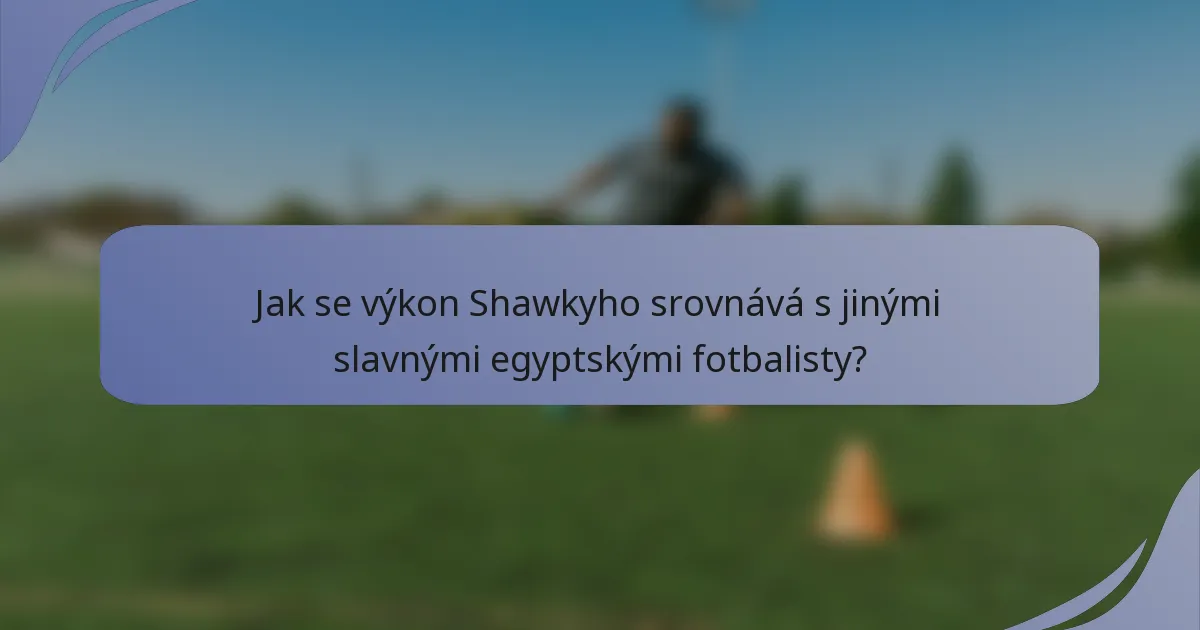 Jak se výkon Shawkyho srovnává s jinými slavnými egyptskými fotbalisty?
