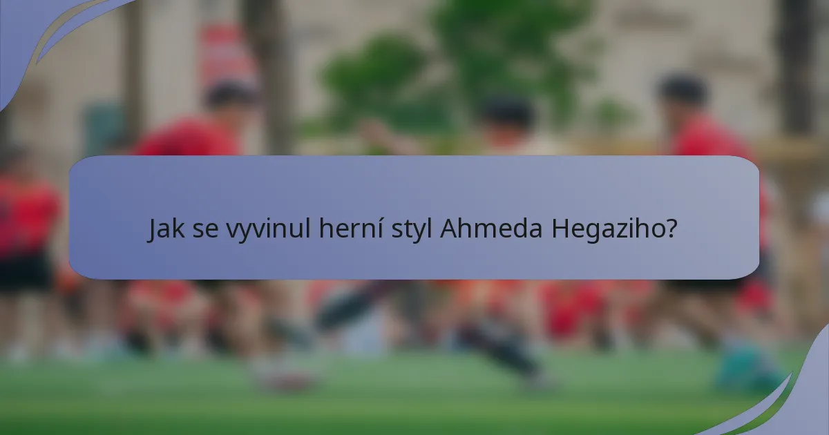 Jak se vyvinul herní styl Ahmeda Hegaziho?