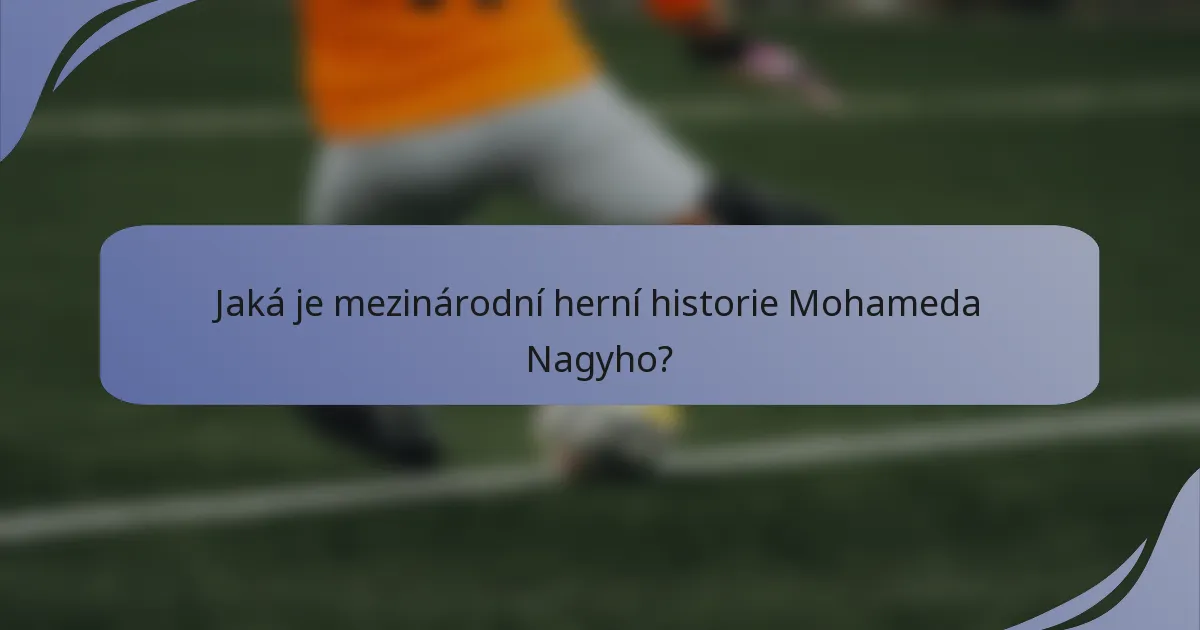 Jaká je mezinárodní herní historie Mohameda Nagyho?
