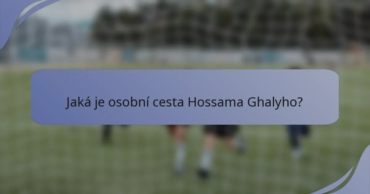 Jaká je osobní cesta Hossama Ghalyho?