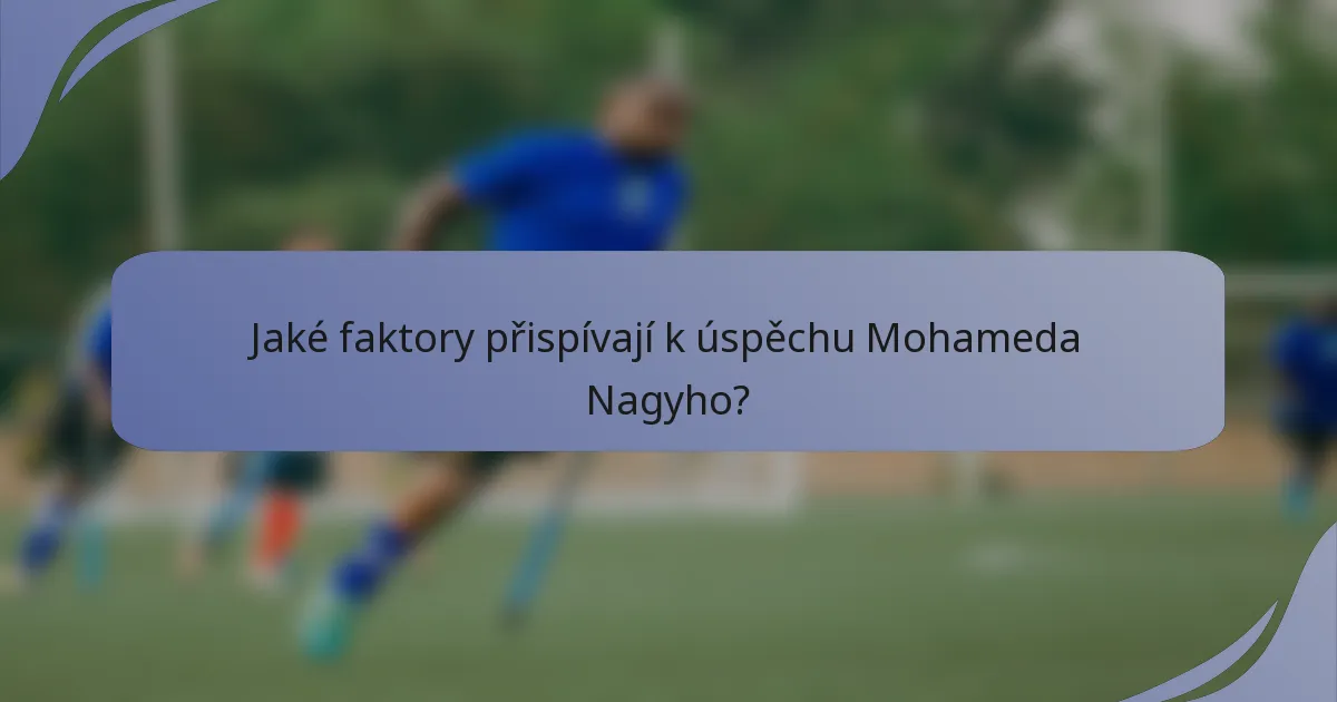 Jaké faktory přispívají k úspěchu Mohameda Nagyho?