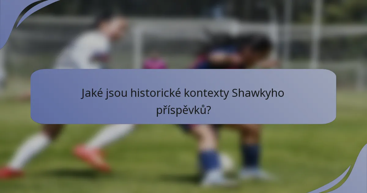 Jaké jsou historické kontexty Shawkyho příspěvků?