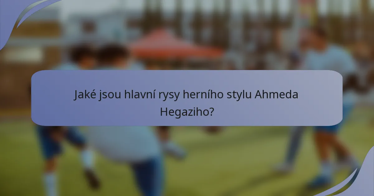 Jaké jsou hlavní rysy herního stylu Ahmeda Hegaziho?
