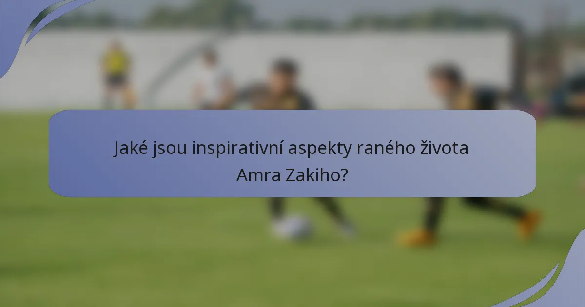 Jaké jsou inspirativní aspekty raného života Amra Zakiho?