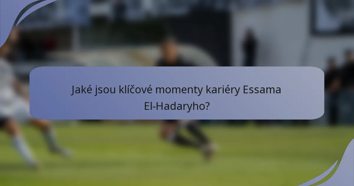 Jaké jsou klíčové momenty kariéry Essama El-Hadaryho?