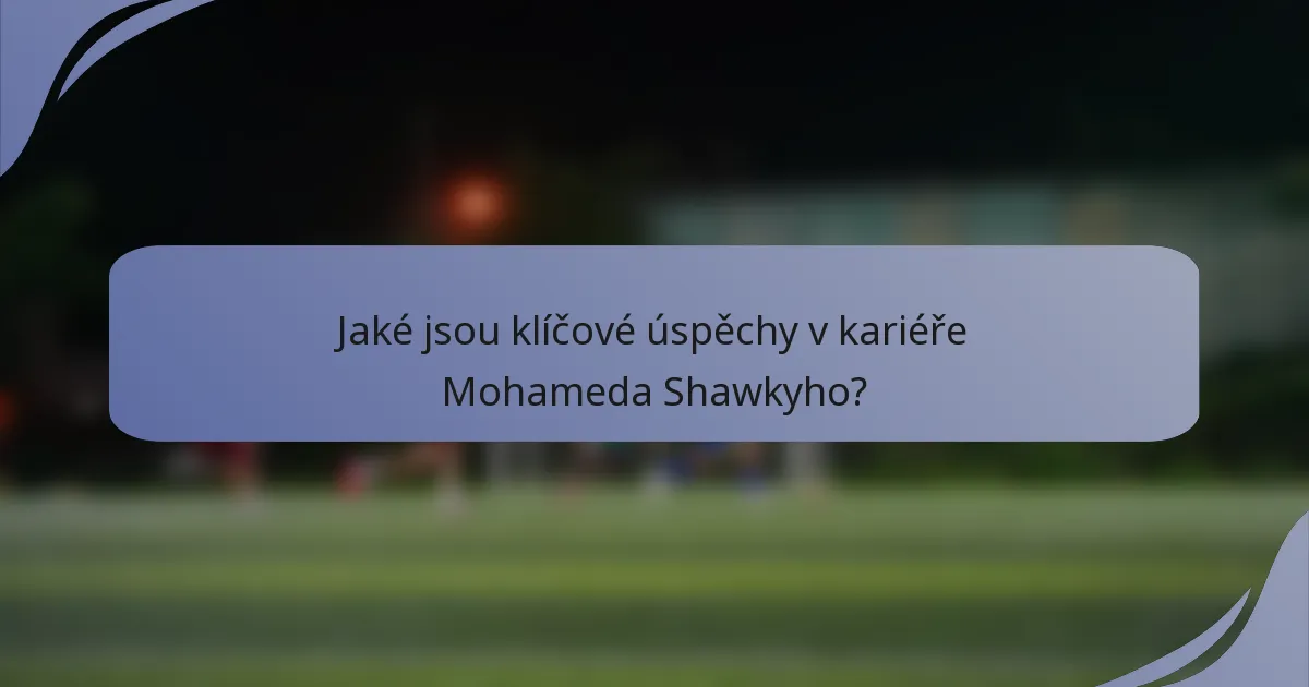 Jaké jsou klíčové úspěchy v kariéře Mohameda Shawkyho?