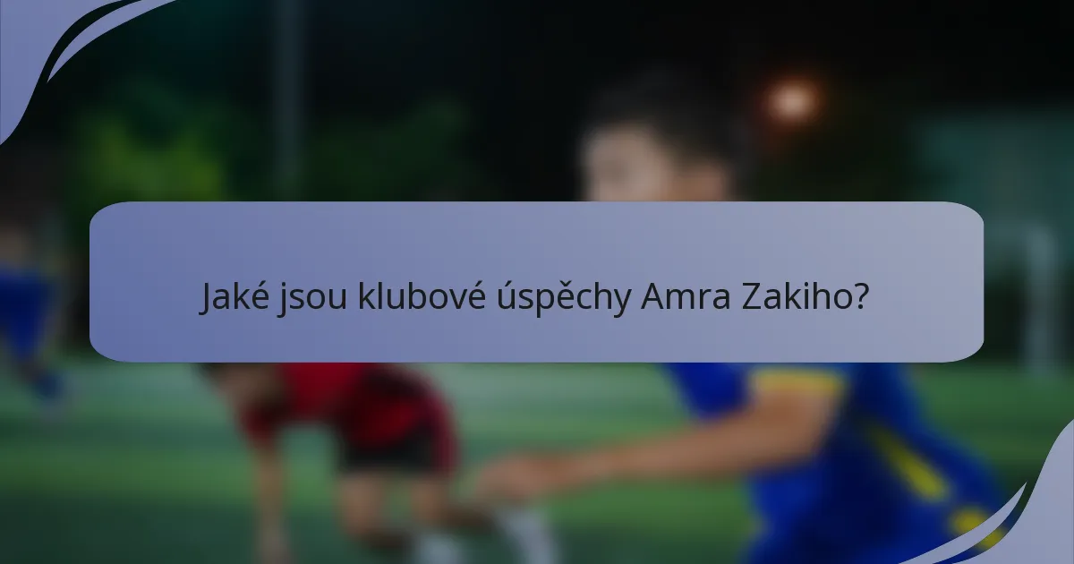 Jaké jsou klubové úspěchy Amra Zakiho?