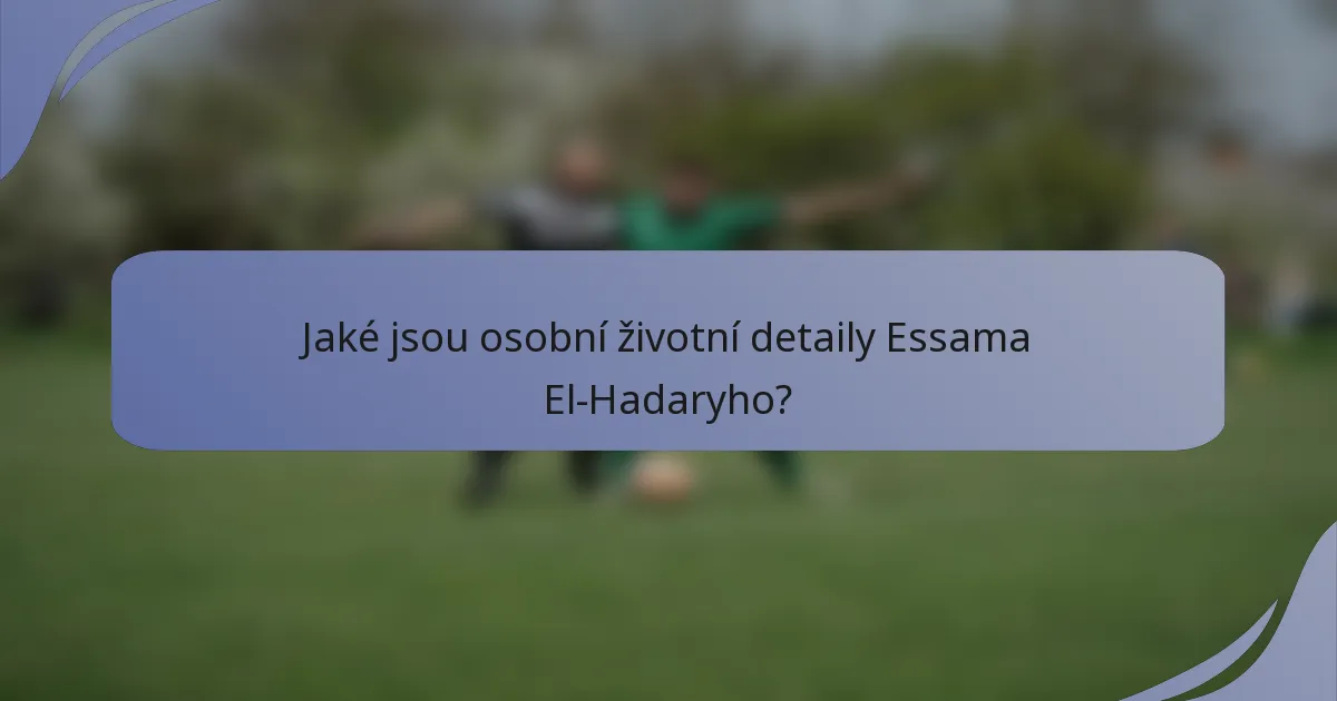Jaké jsou osobní životní detaily Essama El-Hadaryho?