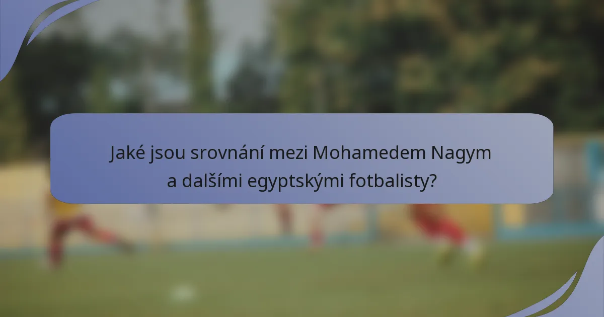 Jaké jsou srovnání mezi Mohamedem Nagym a dalšími egyptskými fotbalisty?