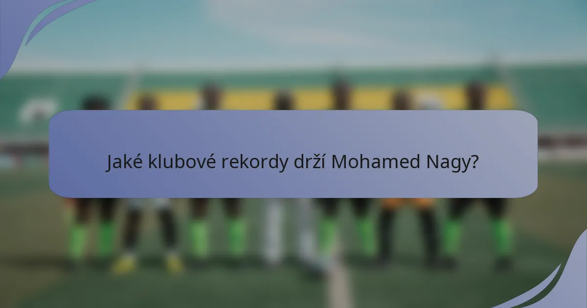 Jaké klubové rekordy drží Mohamed Nagy?
