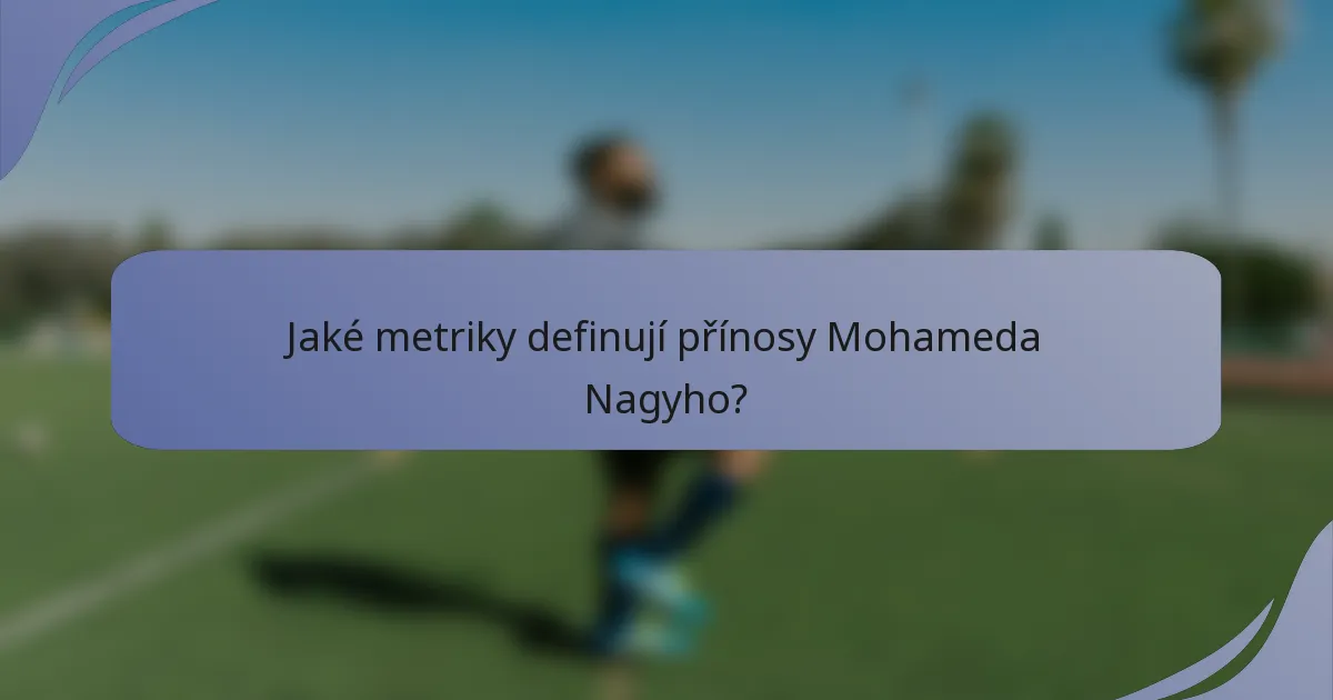 Jaké metriky definují přínosy Mohameda Nagyho?