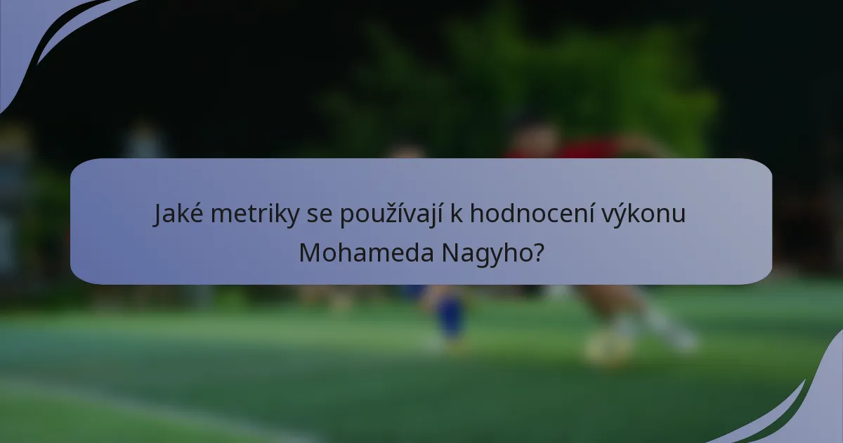 Jaké metriky se používají k hodnocení výkonu Mohameda Nagyho?