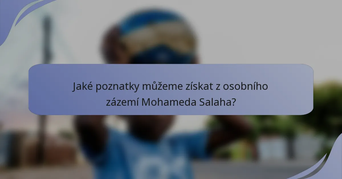 Jaké poznatky můžeme získat z osobního zázemí Mohameda Salaha?