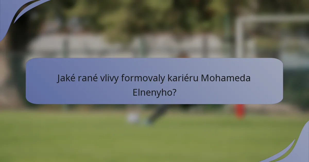 Jaké rané vlivy formovaly kariéru Mohameda Elnenyho?