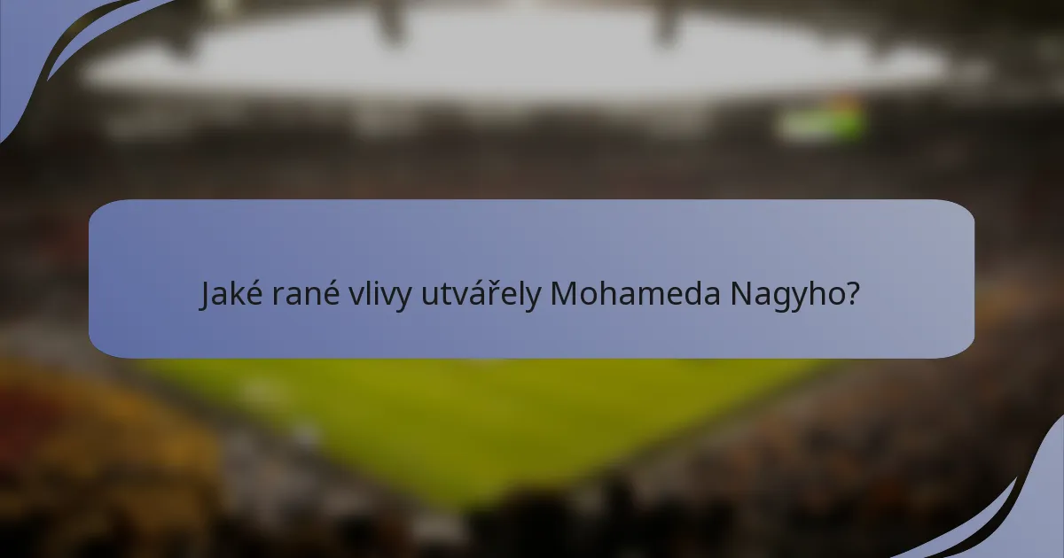 Jaké rané vlivy utvářely Mohameda Nagyho?