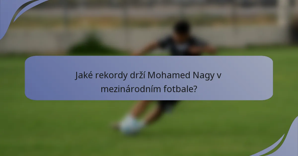 Jaké rekordy drží Mohamed Nagy v mezinárodním fotbale?