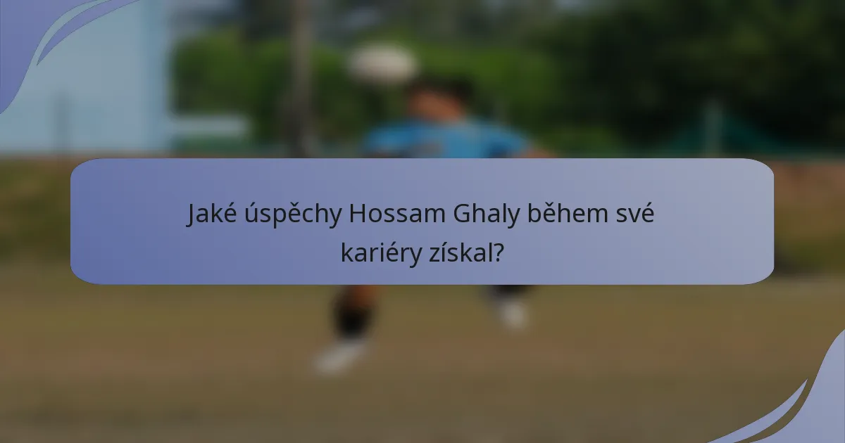 Jaké úspěchy Hossam Ghaly během své kariéry získal?
