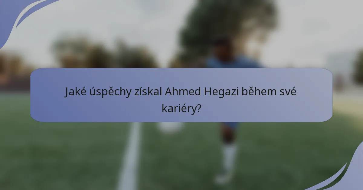 Jaké úspěchy získal Ahmed Hegazi během své kariéry?