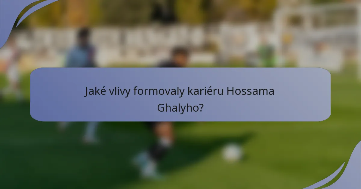 Jaké vlivy formovaly kariéru Hossama Ghalyho?