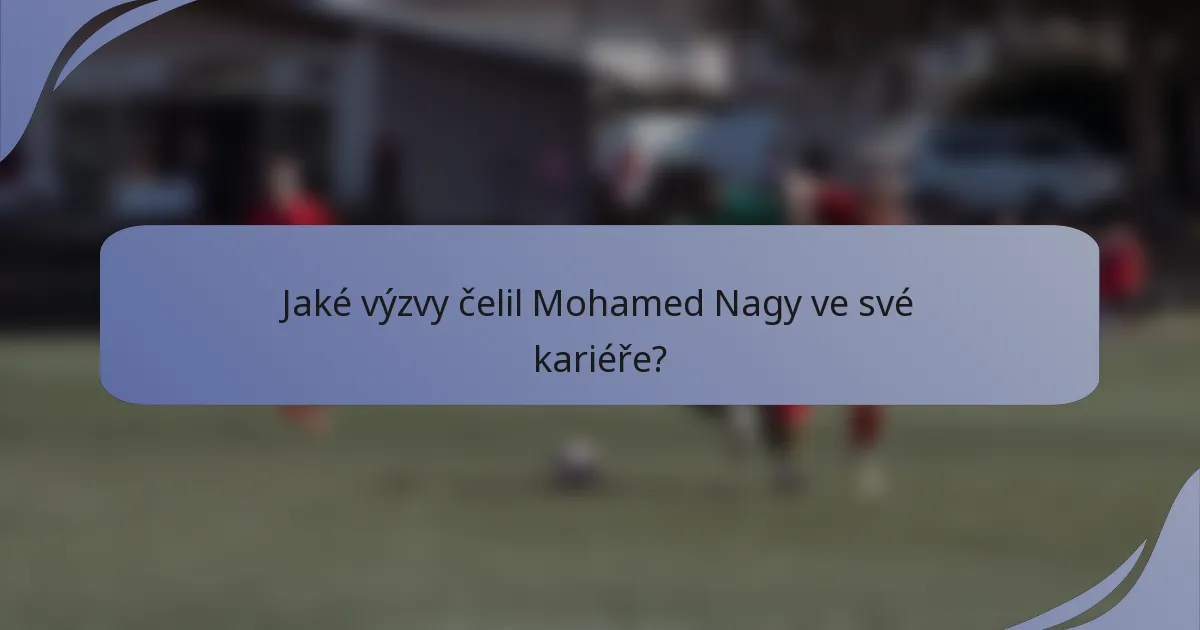 Jaké výzvy čelil Mohamed Nagy ve své kariéře?