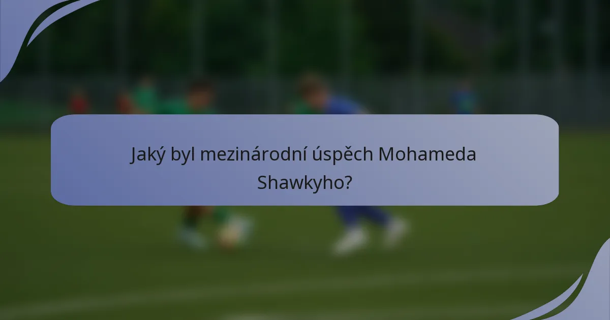 Jaký byl mezinárodní úspěch Mohameda Shawkyho?
