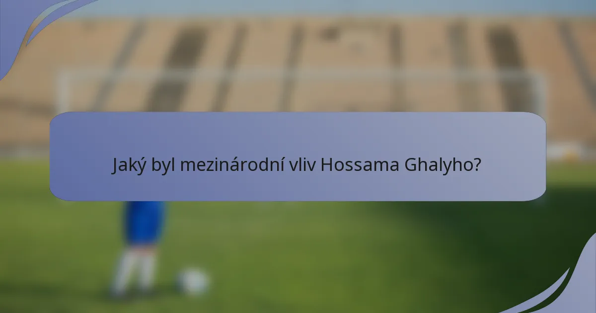 Jaký byl mezinárodní vliv Hossama Ghalyho?