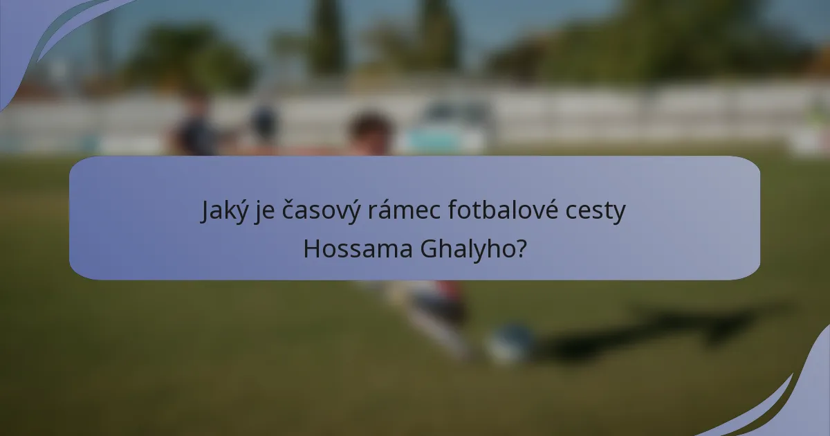 Jaký je časový rámec fotbalové cesty Hossama Ghalyho?