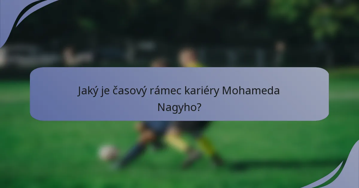 Jaký je časový rámec kariéry Mohameda Nagyho?
