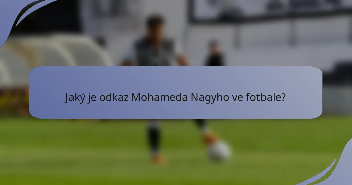 Jaký je odkaz Mohameda Nagyho ve fotbale?