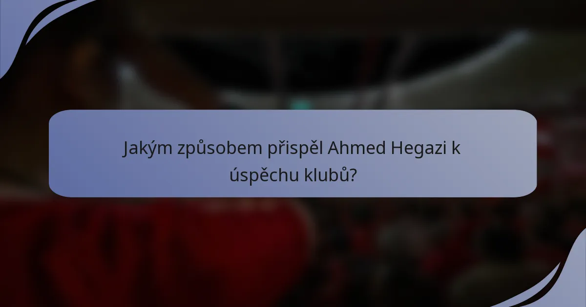 Jakým způsobem přispěl Ahmed Hegazi k úspěchu klubů?