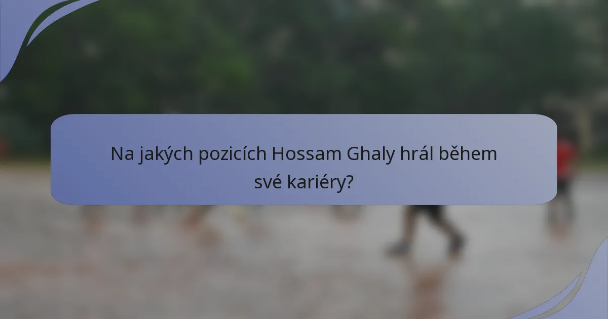 Na jakých pozicích Hossam Ghaly hrál během své kariéry?