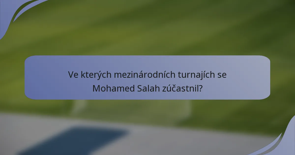 Ve kterých mezinárodních turnajích se Mohamed Salah zúčastnil?