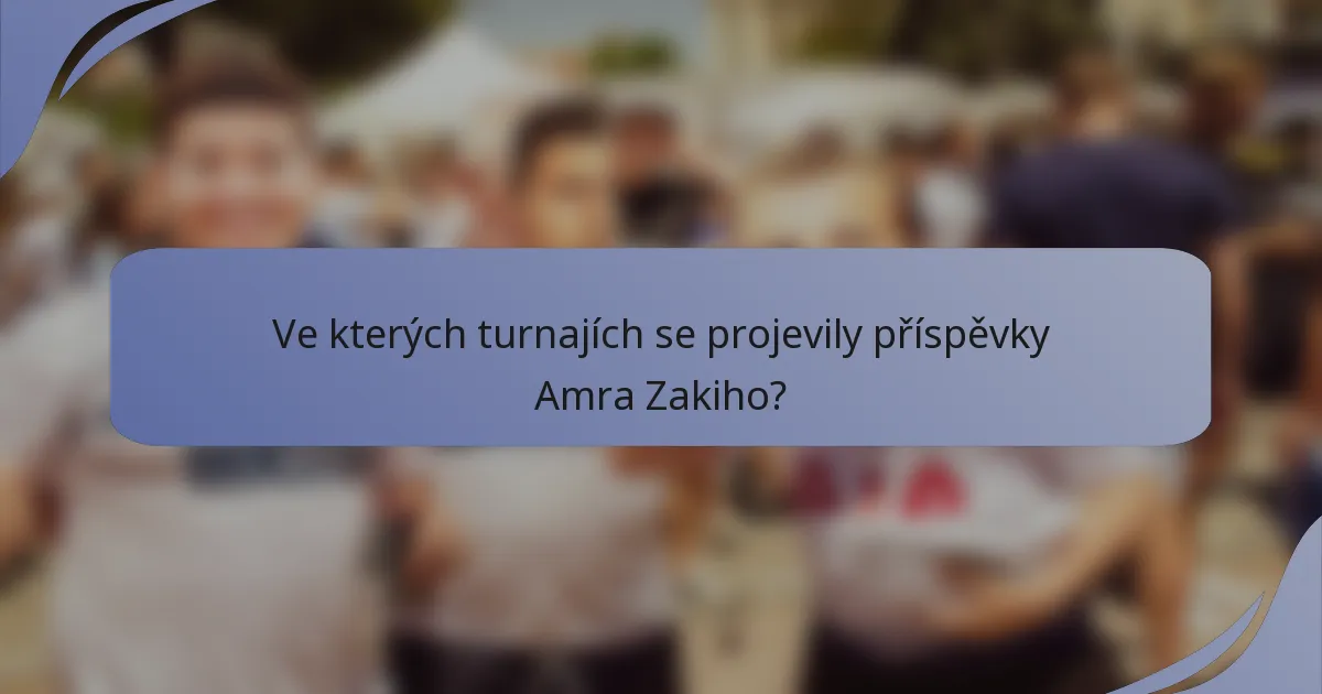Ve kterých turnajích se projevily příspěvky Amra Zakiho?