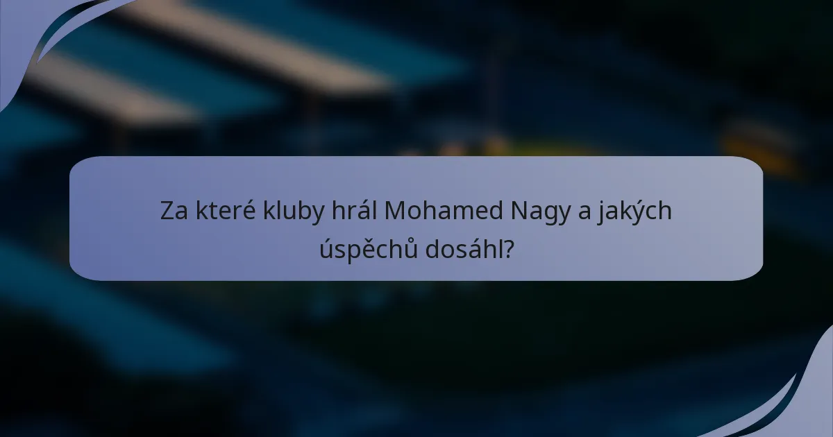 Za které kluby hrál Mohamed Nagy a jakých úspěchů dosáhl?